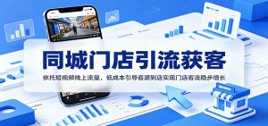 同城门店引流获客:依托短视频线上流量,低成本引导客源到店实现门店客流稳步增长-聊项目