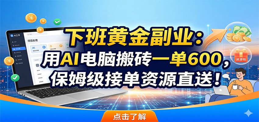 下班黄金副业：用AI电脑搬砖一单600，保姆级接单资源直送！-聊项目