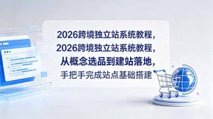 2026跨境独立站系统教程,从概念选品到建站落地,手把手完成站点基础搭建-聊项目