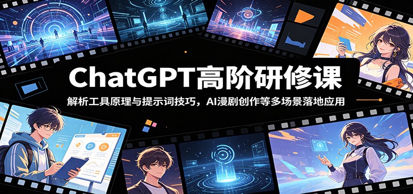 ChatGPT高阶研修课:解析工具原理与提示词技巧,AI漫剧创作等多场景落地应用-聊项目