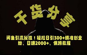 价值6980的干货分享,闲鱼引流秘技!轻松日引300+精准创业粉,2年翻身实现财务自由-聊项目