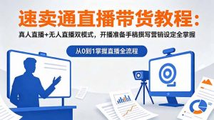 速卖通直播带货教程：真人直播+无人直播双模式，开播准备手稿撰写营销设定全掌握-聊项目