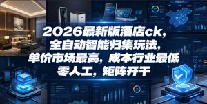2026最新版酒店ck，全自动智能归集玩法，单价市场最高，成本行业最低，零人工，矩阵开干【揭秘】-聊项目