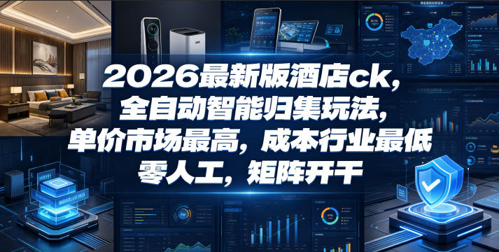 2026最新版酒店ck，全自动智能归集玩法，单价市场最高，成本行业最低，零人工，矩阵开干【揭秘】-聊项目