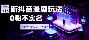 最新蓝海风口项目，抖音漫剧，0粉不实名每天一小时，月入1W+【揭秘】-聊项目