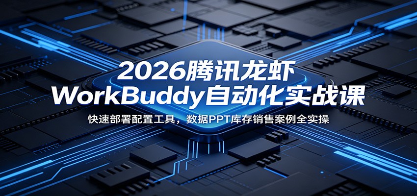 2026腾讯龙虾WorkBuddy自动化实战课:快速部署配置工具,数据PPT库存销售案例全实操-聊项目