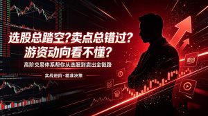 选股总踏空？卖点总错过？游资动向看不懂？高阶交易体系帮你从选股到卖出全链路(更新6月-聊项目