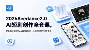 2026Seedance2.0AI短剧创作全套课,零基础系统教学AI漫剧短视频,从灵感到成片完整落地-聊项目
