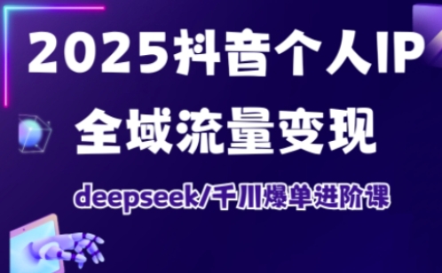 抖音个人IP全域流量变现进阶课，deepseek千川爆单进阶课(更新2026年06月)-聊项目
