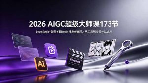 2026 AIGC超级大师课173节：DeepSeek+即梦+剪映AI+漫剧全流程，从工具到变现一站式学-聊项目