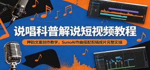 说唱科普解说短视频教程:押韵文案创作教学,SunoAI作曲搭配剪辑成片完整实操-聊项目