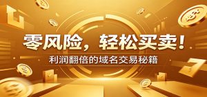零风险域名交易实战秘籍:新手安全买卖教学,选品定价谈判实现收益翻倍-聊项目