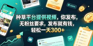 种草平台提供视频，你发布，无粉丝要求，发布就有钱，轻松一天300+【揭秘】-聊项目