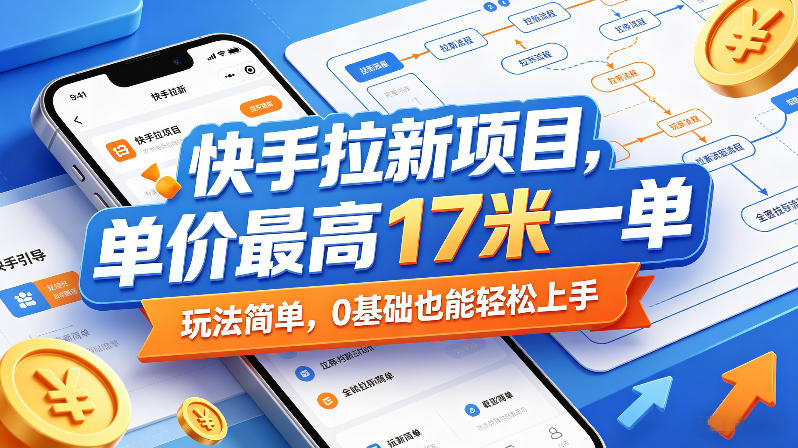 快手拉新项目，单价最高17米一单，玩法简单，0基础也能轻松上手(更新6月25日)-聊项目