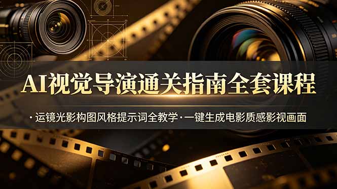 AI视觉导演通关指南全套课程，运镜光影构图风格提示词全教学，一键生成电影质感影视画面-聊项目