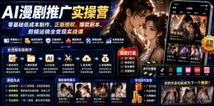 AI漫剧推广实操营|零基础低成本制作、正版授权、爆款剧本、剪辑运镜全变现实战课-聊项目
