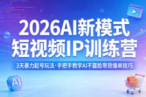 2026AI新模式短视频IP训练营,3天暴力起号玩法,手把手教学AI不露脸带货爆单技巧(更新0706)-聊项目