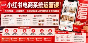 小红书电商系统运营课|账号搭建、店铺铺货、选品对标笔记全链路新手实操教程-聊项目