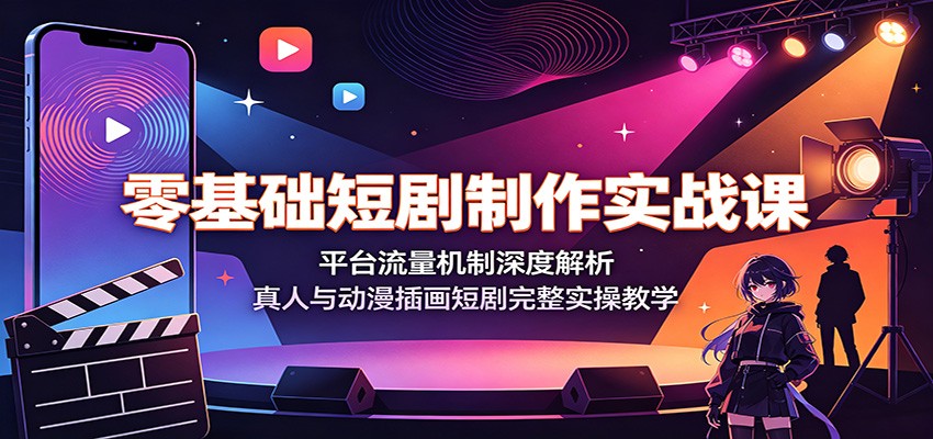 零基础短剧制作实战课:平台流量机制深度解析,真人与动漫插画短剧完整实操教学-聊项目