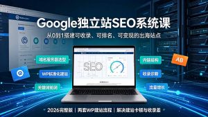 Google独立站SEO-7月系统课:出海基建×WordPress建站×AI内容生产×站内外优化×Search Console×AdSense变现-聊项目