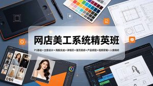 网店美工系统精英班-7月:PS基础×主图设计×海报实战×详情页×首页装修×产品修图×视频剪辑×人像精修。-聊项目