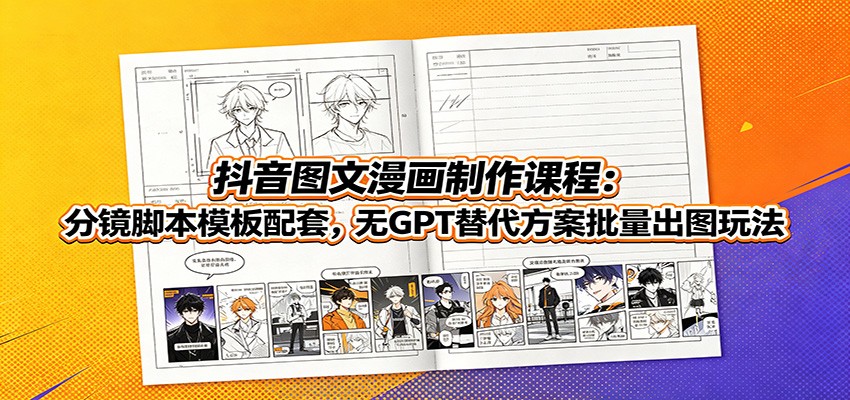 抖音图文漫画制作课程:分镜脚本模板配套,无GPT替代方案批量出图玩法-聊项目