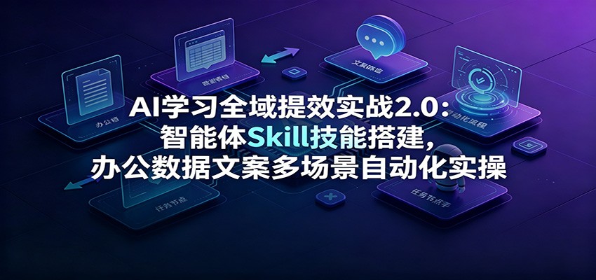 AI学习全域提效实战2.0:智能体Skill技能搭建,办公数据文案多场景自动化实操-聊项目