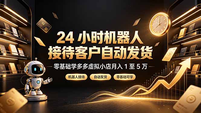 24 小时机器人接待客户自动发货，零基础学多多虚拟小店月入 1 至 5 万-聊项目