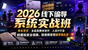 2026线下编导系统实战班|商业定位・全品类脚本创作・人设IP打造・拍摄投放全链路,短视频变现编导精品课-聊项目