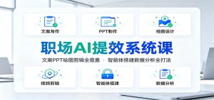职场AI提效系统课:文案PPT绘图剪辑全覆盖,智能体搭建数据分析全打法-聊项目