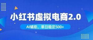 小红书AI虚拟电商2.0,学员实测单日收益1800+,长尾搜索流量持续稳定出单-聊项目