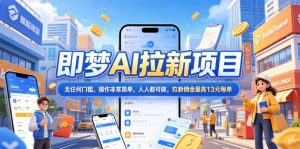 2026年即梦AI拉新项目最新玩法,无任何门槛,操作非常简单,人人都可做,拉新佣金最高13米每单(更新07月25日)-聊项目
