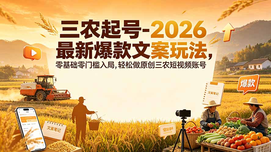 三农起号-2026 最新爆款文案玩法，零基础零门槛入局，轻松做原创三农短视频账号-聊项目