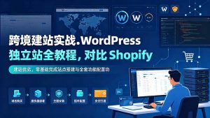 跨境建站实战：WordPress 独立站全教程，对比 Shopify 建站优劣，零基础完成站点搭建与全套功能配置-聊项目