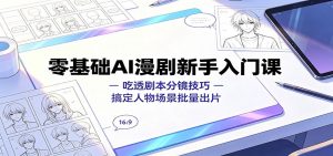 零基础AI漫剧新手入门课：吃透剧本分镜技巧，搞定人物场景批量出片-聊项目