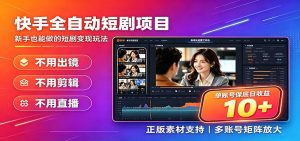 快手短剧AI全自动剪辑推广变现项目，单账号日收益保底10+-聊项目
