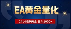 EA黄金量化 ，24小时全自动挣美金，小白无脑操作，日入1000+-聊项目