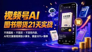 繁花视频号AI图书带货21天实战：不用露脸×不囤货×不发愁内容，AI写文案做视频挂小黄车，佣金50%+爆单-聊项目