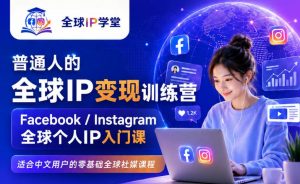 普通人的全球IP变现训练营，Facebook/Instagram全球个人IP入门课，零基础全球社媒课程-聊项目