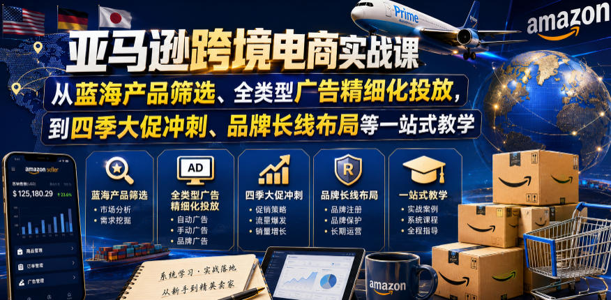 亚马逊跨境电商实战课，从蓝海产品筛选、全类型广告精细化投放，到四季大促冲刺、品牌长线布局等一站式教学(更新7月)-聊项目