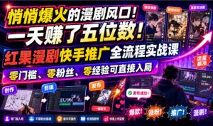悄悄爆火的漫剧风口！一天賺了五位数！红果漫剧快手推广全流程实战课，零门槛、零粉丝、零经验可直接入局-聊项目