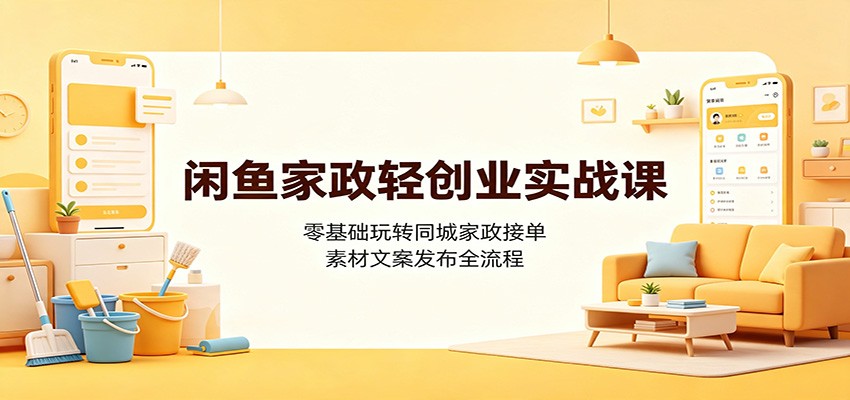 闲鱼家政轻创业实战课：零基础玩转同城家政接单，素材文案发布全流程-聊项目