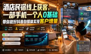 酒店民宿线上获客,一部手机一个人0基础带你做好抖音自媒体实现客户增量-聊项目