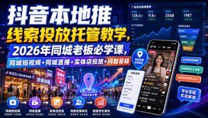 抖音本地推线索投放托管教学,2026年同城老板必学课,同城短视频+同城直播+实体店投放+问题答疑-聊项目