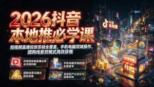 2026抖音本地推必学课｜短视频直播投放答疑全覆盖，手机电脑双端操作，团购线索双模式高效获客-聊项目