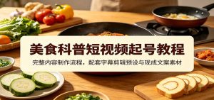 美食科普短视频起号教程：完整内容制作流程，配套字幕剪辑预设与现成文案素材-聊项目