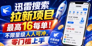 迅雷搜索拉新项目,最高16每单!不限量级人人可冲,零门槛上手(更新0807)-聊项目