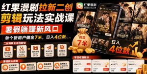 红果漫剧拉新二创剪辑玩法实战课,暑假躺賺新风口,单个新用户佣金7米,日入4位数(更新0808)-聊项目
