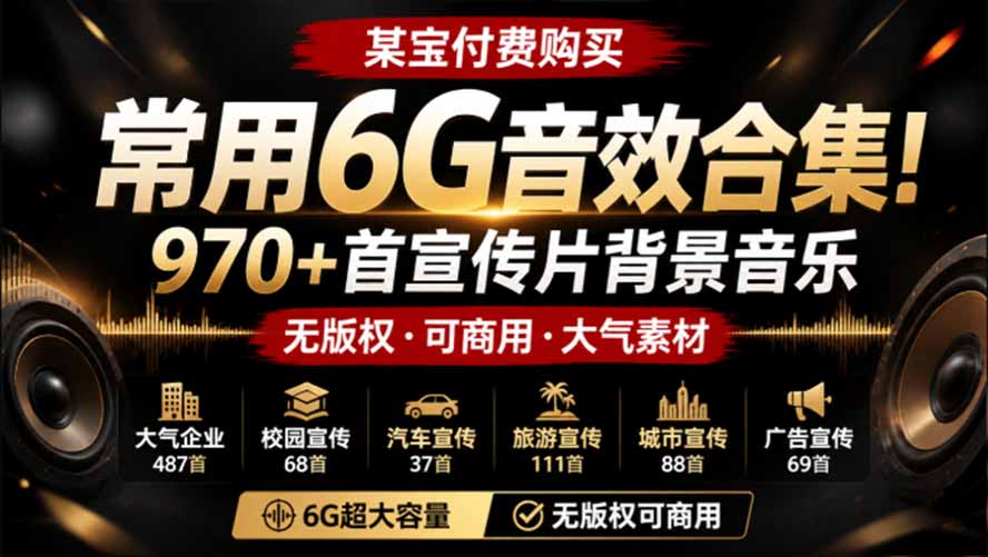 某宝付费购买，常用6G音效合集！970+首宣传片背景音乐，无版权可商用大气素材，分类清晰，高质量内容-聊项目
