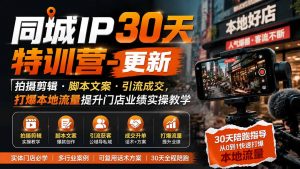 同城IP30天特训营-更新|拍摄剪辑+脚本文案+引流成交,打爆本地流量提升门店业绩实操教学-聊项目